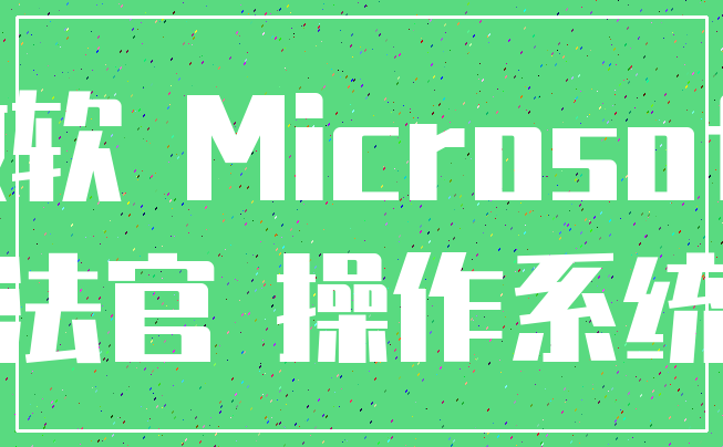 微软 Microsoft_法官 操作系统