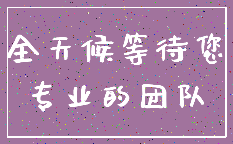 全天候等待您_专业的团队