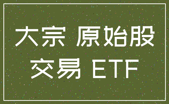 大宗 原始股_交易 ETF