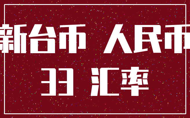 新台币 人民币_33 汇率