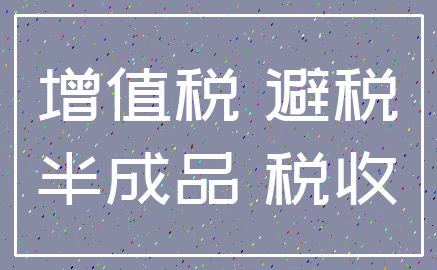 增值税 避税_半成品 税收