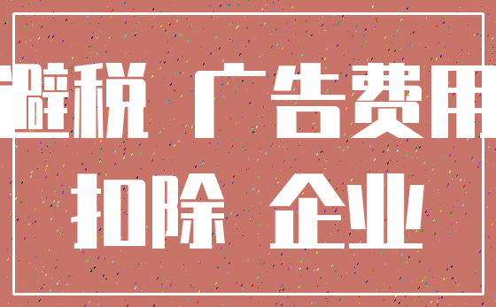 避税 广告费用_扣除 企业