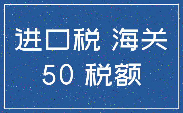 进口税 海关_50 税额