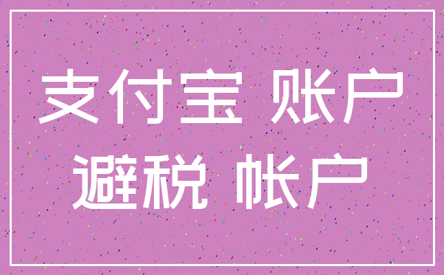 支付宝 账户_避税 帐户