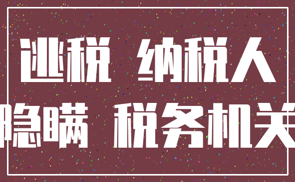 逃税 纳税人_隐瞒 税务机关