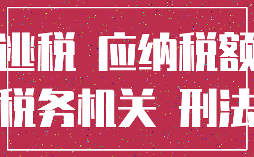 逃税 应纳税额_税务机关 刑法
