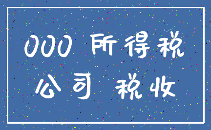 000 所得税_公司 税收