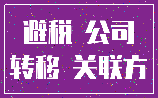 避税 公司_转移 关联方