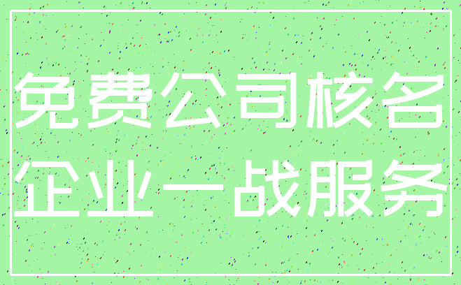 免费公司核名_企业一战服务