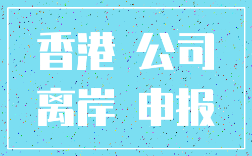 香港 公司_离岸 申报