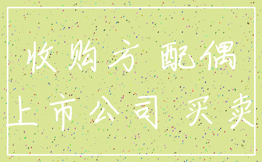 收购方 配偶_上市公司 买卖