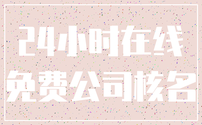 24小时在线_免费公司核名