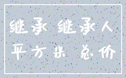 继承 继承人_平方米 总价