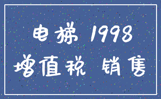 电梯 1998_增值税 销售