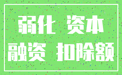 弱化 资本_融资 扣除额