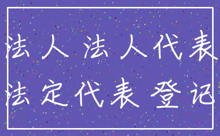法人 法人代表_法定代表 登记