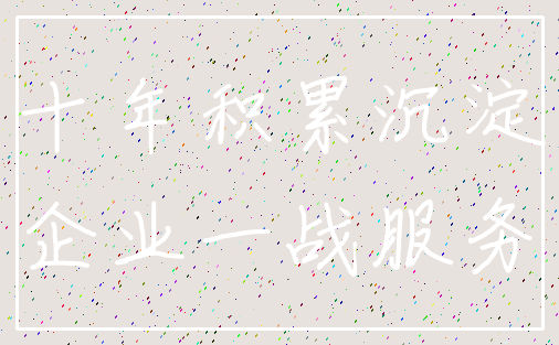 十年积累沉淀_企业一战服务