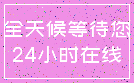 全天候等待您_24小时在线