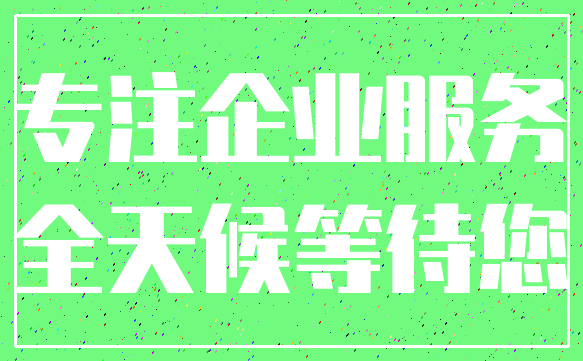 专注企业服务_全天候等待您