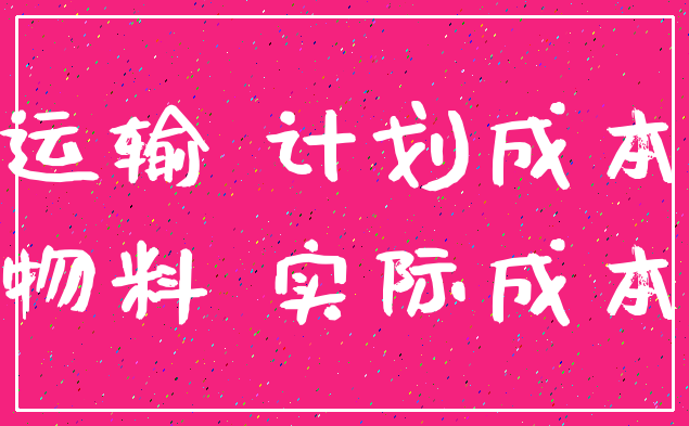 运输 计划成本_物料 实际成本