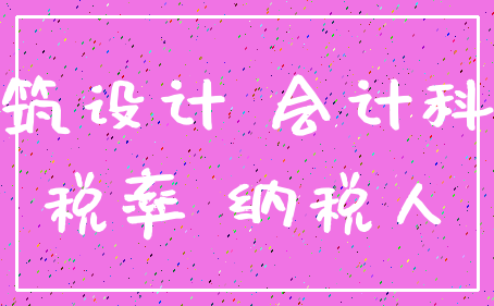 建筑设计 会计科目_税率 纳税人