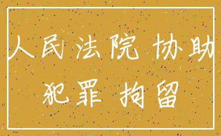 人民法院 协助_犯罪 拘留