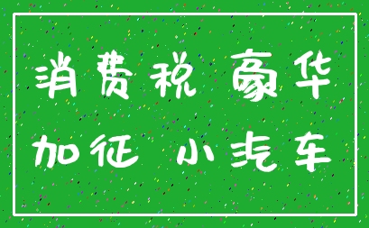 消费税 豪华_加征 小汽车