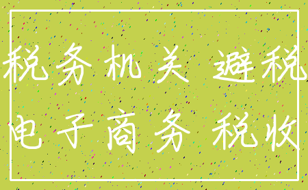 税务机关 避税_电子商务 税收