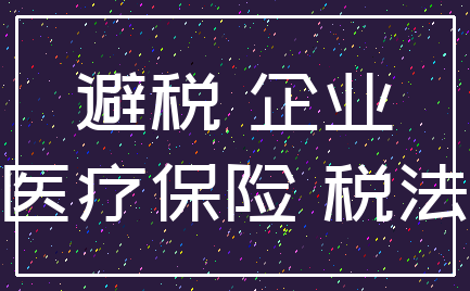 避税 企业_医疗保险 税法