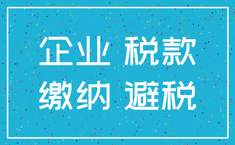企业 税款_缴纳 避税