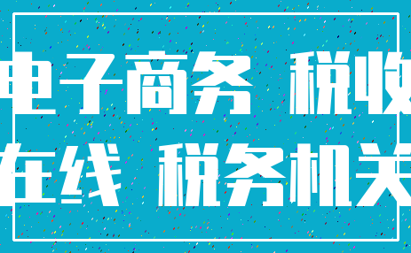 电子商务 税收_在线 税务机关