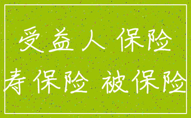 受益人 保险_人寿保险 被保险人