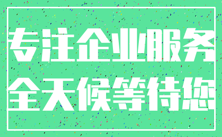 专注企业服务_全天候等待您