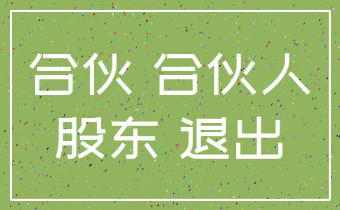 合伙 合伙人_股东 退出