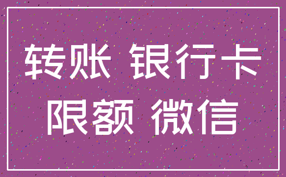 转账 银行卡_限额 微信