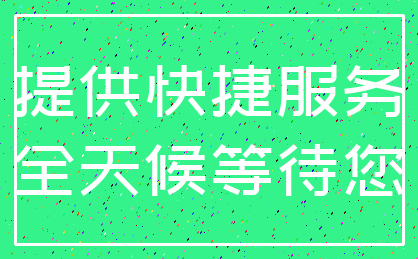 提供快捷服务_全天候等待您