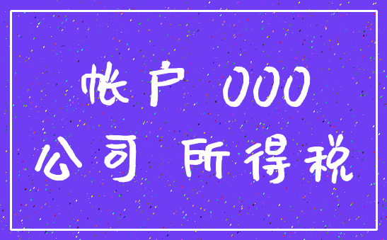 帐户 000_公司 所得税