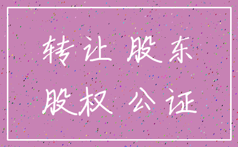 转让 股东_股权 公证