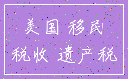 美国 移民_税收 遗产税