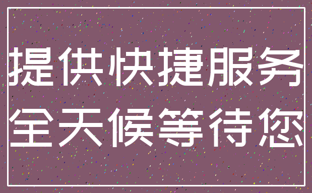 提供快捷服务_全天候等待您