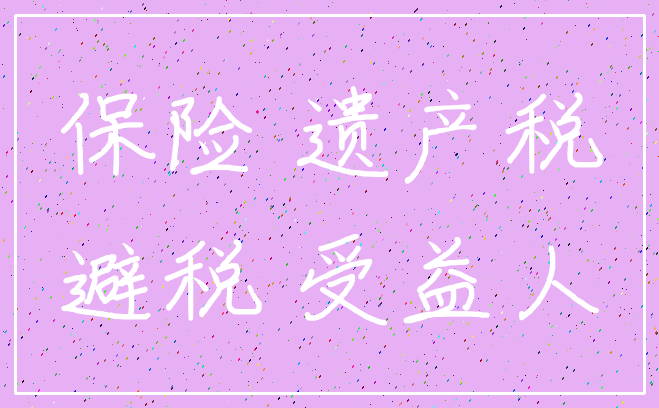 保险 遗产税_避税 受益人