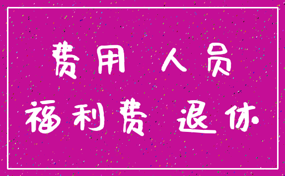 费用 人员_福利费 退休