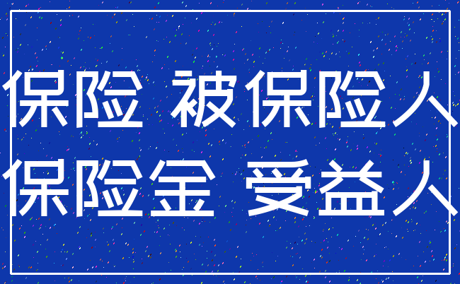 保险 被保险人_保险金 受益人