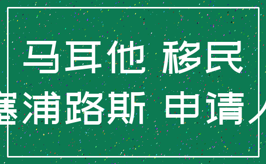 马耳他 移民_塞浦路斯 申请人