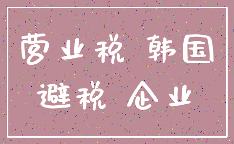 营业税 韩国_避税 企业