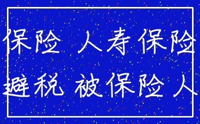 保险 人寿保险_避税 被保险人