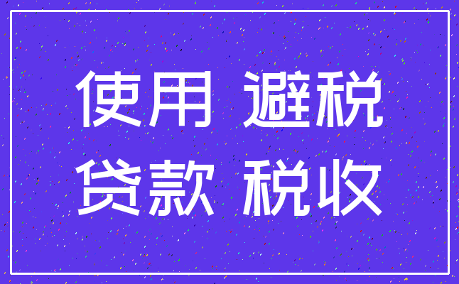 使用 避税_贷款 税收