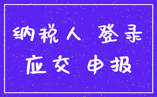 纳税人 登录_应交 申报