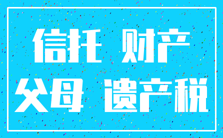 信托 财产_父母 遗产税