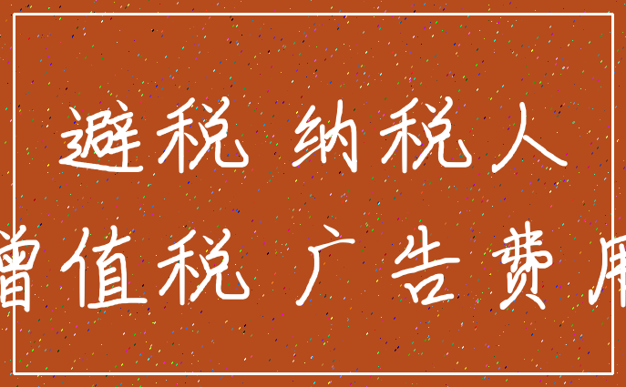 避税 纳税人_增值税 广告费用